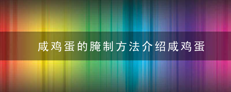 咸鸡蛋的腌制方法介绍咸鸡蛋的营养价值有哪些