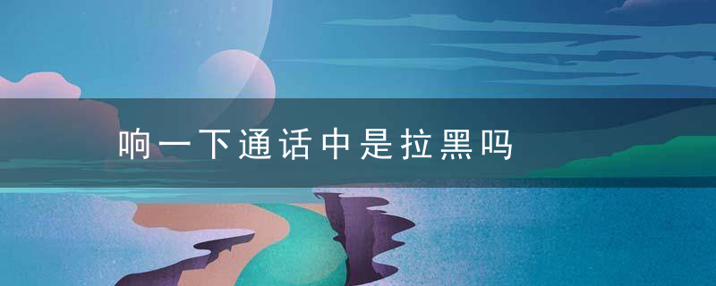 响一下通话中是拉黑吗
