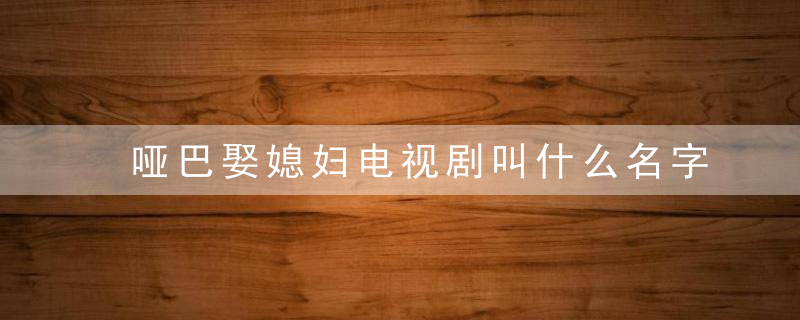 哑巴娶媳妇电视剧叫什么名字 哑巴娶媳妇电视剧叫什么名字呢