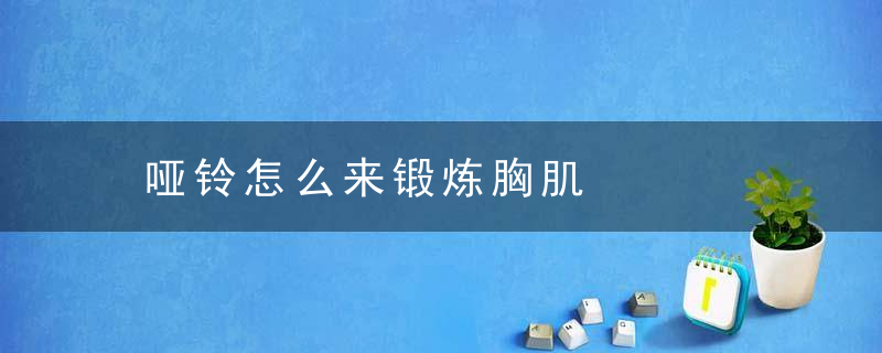 哑铃怎么来锻炼胸肌，哑铃怎么锻炼肱二头肌