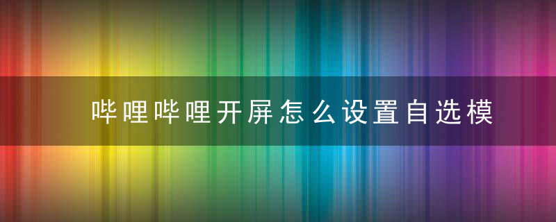 哔哩哔哩开屏怎么设置自选模式