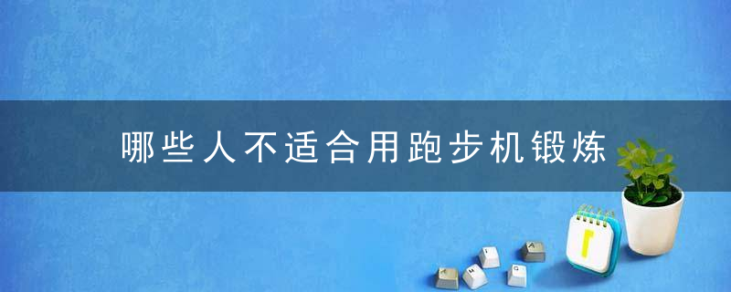 哪些人不适合用跑步机锻炼，哪些人不适合用艾草泡脚