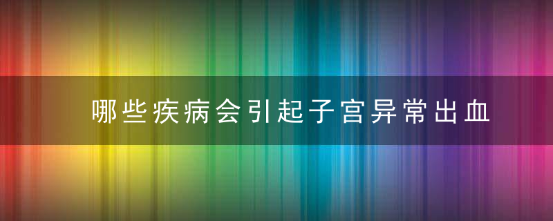 哪些疾病会引起子宫异常出血，哪些疾病会引起脱发