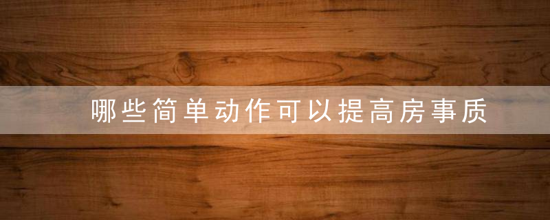 哪些简单动作可以提高房事质量？，哪些简单动作可以瘦腿