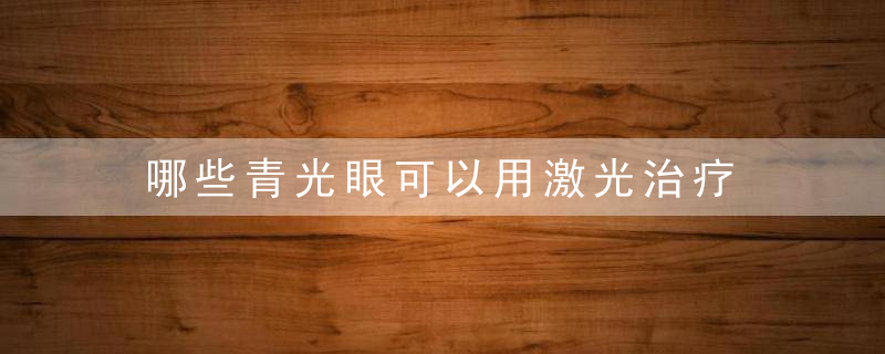 哪些青光眼可以用激光治疗，哪些青光眼可以治愈