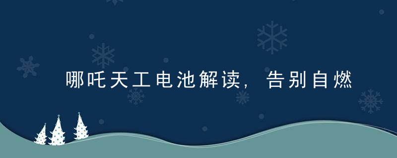 哪吒天工电池解读,告别自燃,打造“事前诸葛亮”