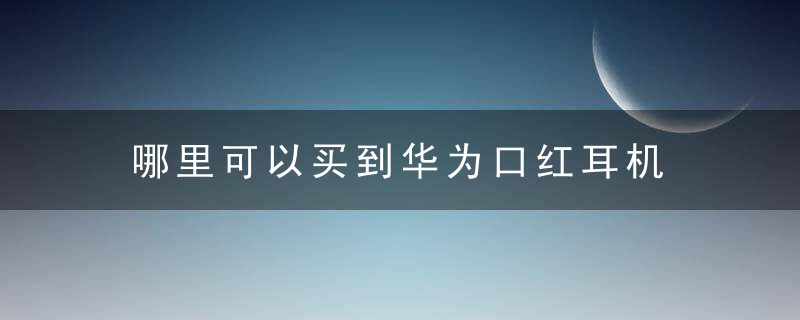 哪里可以买到华为口红耳机