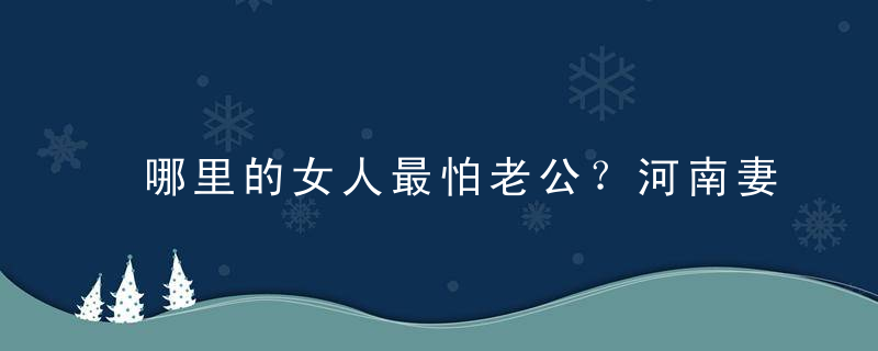 哪里的女人最怕老公？河南妻子最怕老公