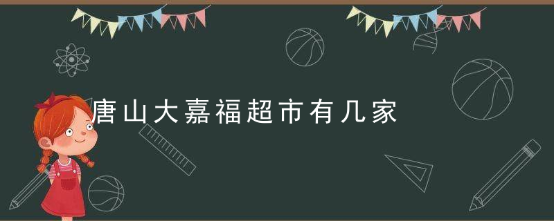 唐山大嘉福超市有几家