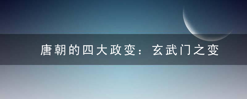 唐朝的四大政变：玄武门之变、唐隆政变、神龙政变、甘露政变