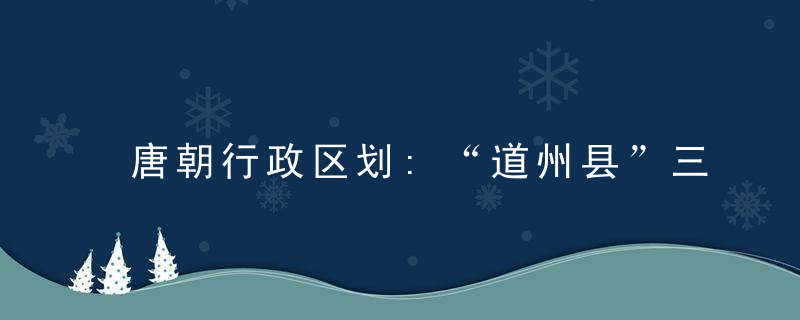 唐朝行政区划:“道州县”三级制