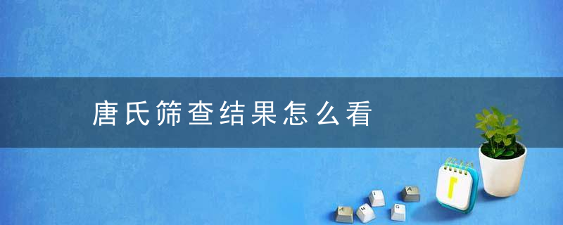 唐氏筛查结果怎么看