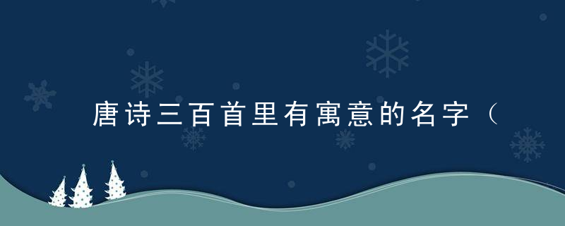 唐诗三百首里有寓意的名字（唐诗小宝宝名字）