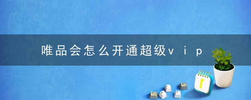 唯品会怎么开通超级vip