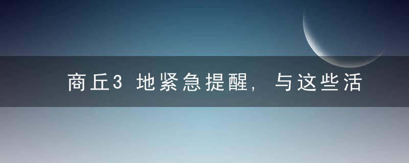 商丘3地紧急提醒,与这些活动轨迹有交集的人员,立即报