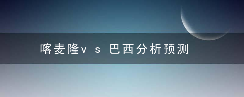 喀麦隆vs巴西分析预测