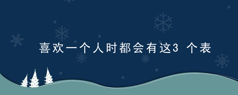 喜欢一个人时都会有这3个表现