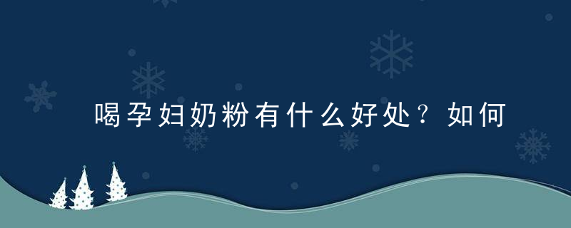 喝孕妇奶粉有什么好处？如何挑选孕妇奶粉？