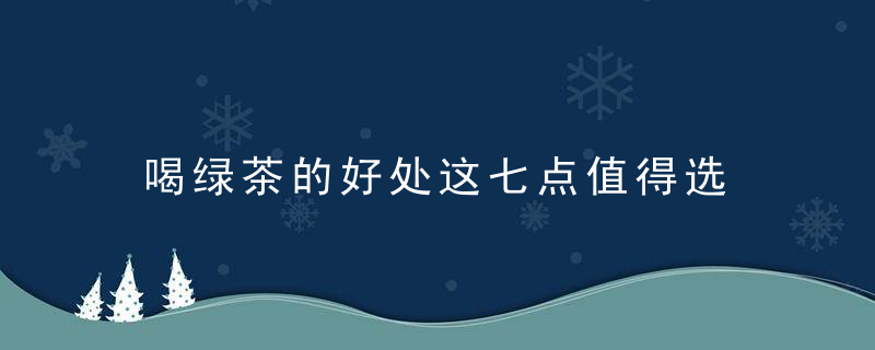 喝绿茶的好处这七点值得选