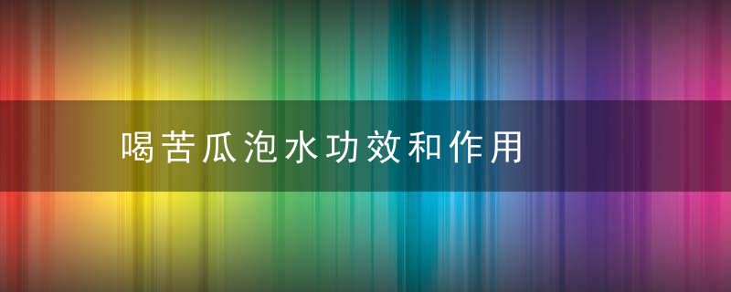 喝苦瓜泡水功效和作用