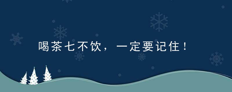 喝茶七不饮，一定要记住！