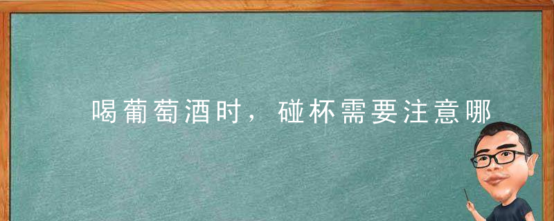 喝葡萄酒时，碰杯需要注意哪些细节呢