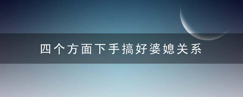 四个方面下手搞好婆媳关系