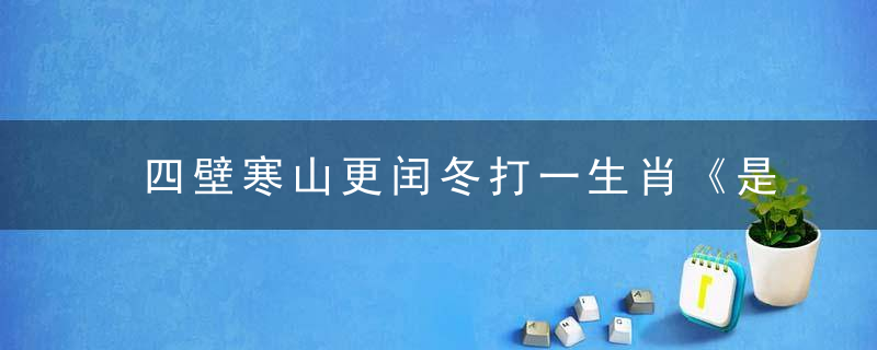 四壁寒山更闰冬打一生肖《是什么动物》广西新闻疫情防控工作部署