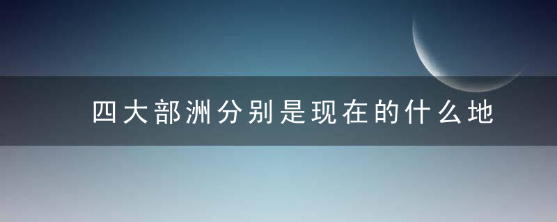 四大部洲分别是现在的什么地方