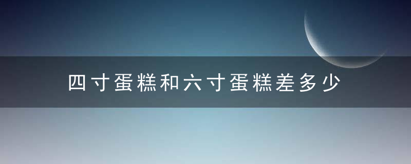 四寸蛋糕和六寸蛋糕差多少