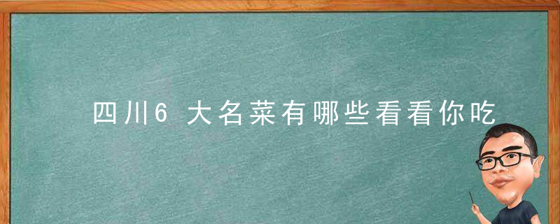 四川6大名菜有哪些看看你吃过几种,不愧是四大菜系中