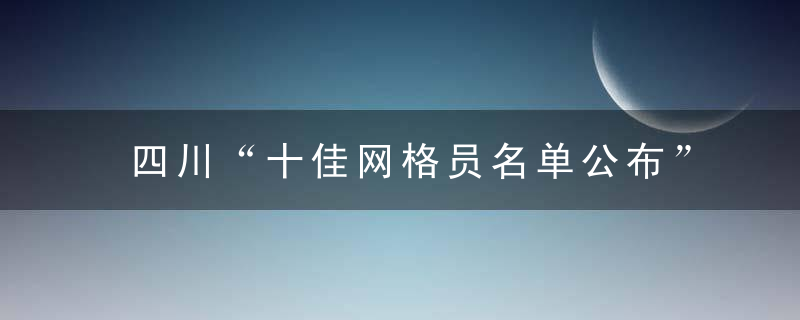 四川“十佳网格员名单公布”来看看都有谁