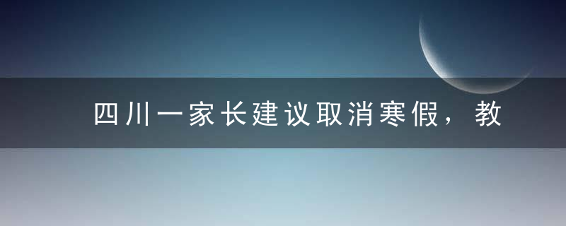 四川一家长建议取消寒假，教体局做出回应，学生们这回可以放心了