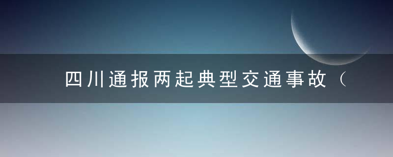 四川通报两起典型交通事故（开车大意致路人1死8伤）