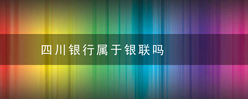 四川银行属于银联吗
