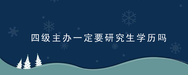 四级主办一定要研究生学历吗