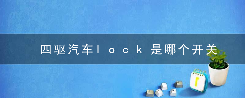 四驱汽车lock是哪个开关？ 四驱汽车lock开关在哪？