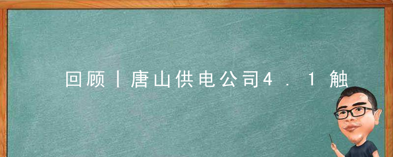 回顾丨唐山供电公司4.1触电事故分析报告