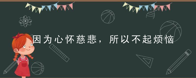 因为心怀慈悲，所以不起烦恼