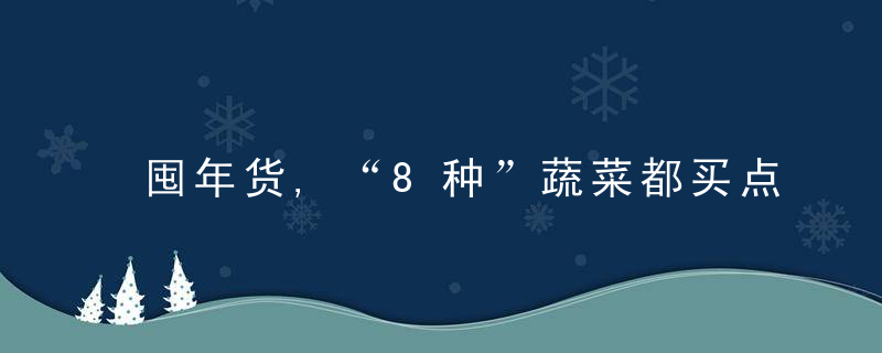 囤年货,“8种”蔬菜都买点,营养可口寓意好,为家人添