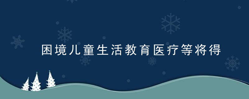 困境儿童生活教育医疗等将得到有效保障