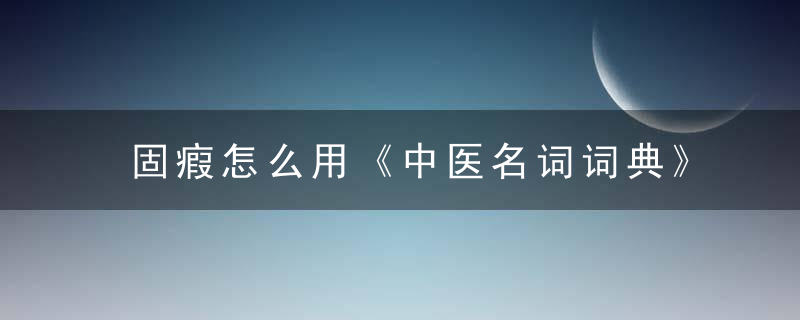 固瘕怎么用《中医名词词典》 固瘕，症瘕用什么中药