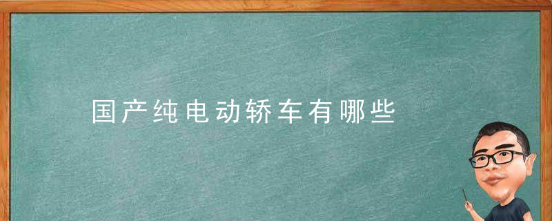 国产纯电动轿车有哪些