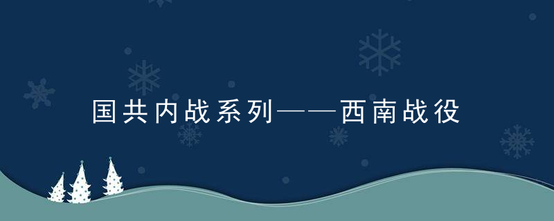 国共内战系列——西南战役