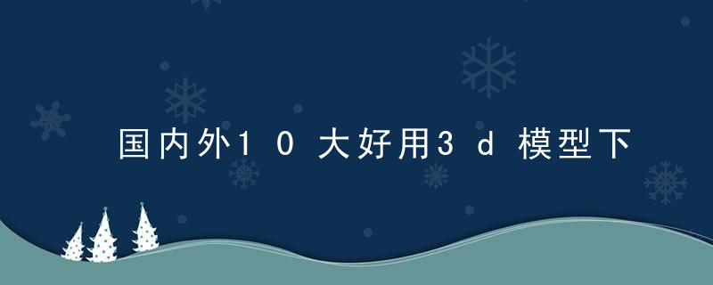 国内外10大好用3d模型下载网站