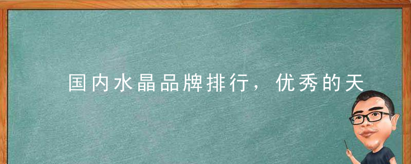 国内水晶品牌排行，优秀的天然水晶品牌有哪些