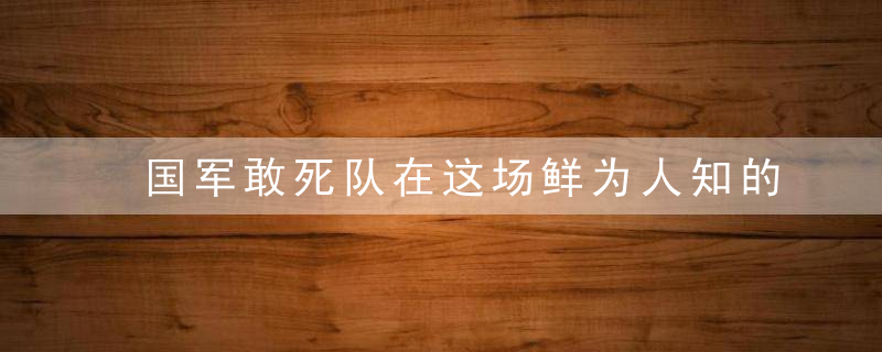 国军敢死队在这场鲜为人知的保卫战中，流干了最后一滴血