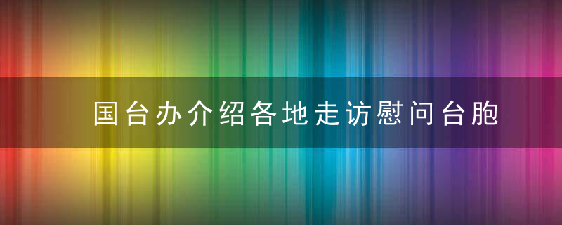 国台办介绍各地走访慰问台胞台企情况,希望台胞台商度过