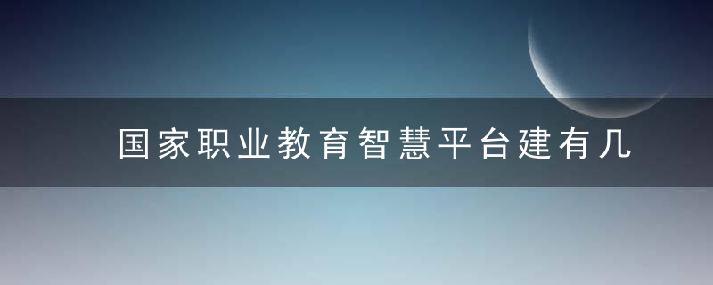 国家职业教育智慧平台建有几大板块