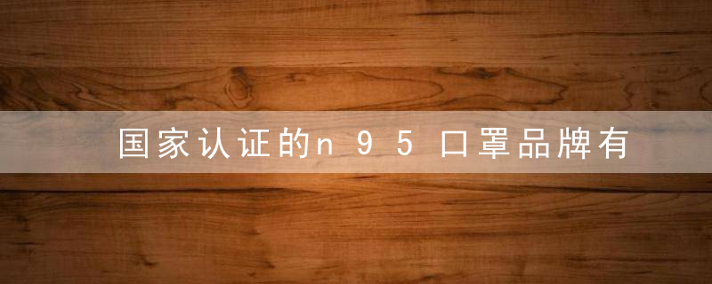 国家认证的n95口罩品牌有哪些 n95口罩多久换一次